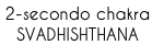 2-secondo chakra
SVADHISHTHANA
