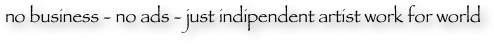 no business - no ads - just indipendent artist work for world